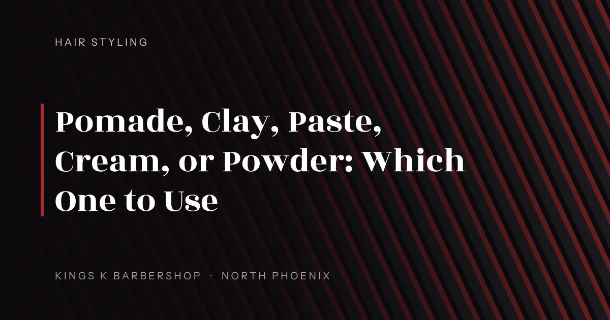 Pomade, Clay, Paste, Cream, or Powder: Which One to Use | Kings K Barbershop